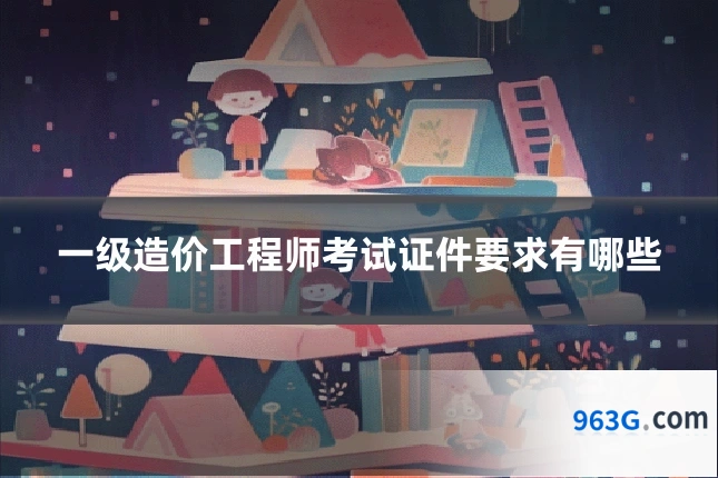 一级造价工程师考试证件要求有哪些