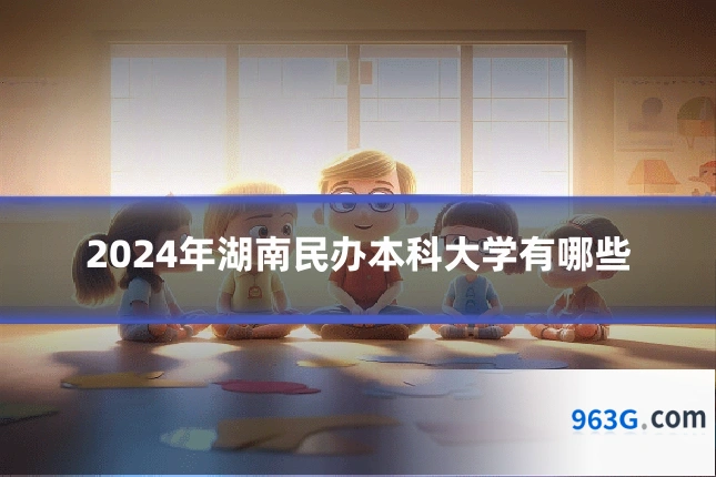 2024年湖南民办本科大学有哪些