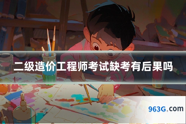 二级造价工程师考试缺考有后果吗