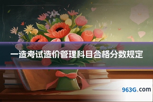 一造考试造价管理科目合格分数规定