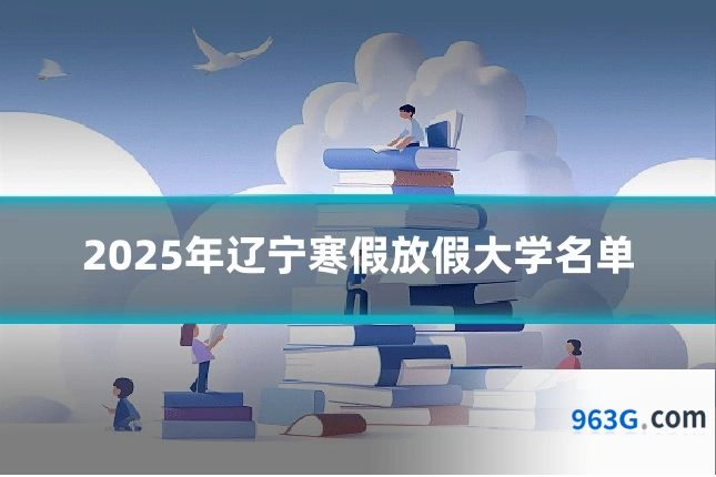 2025年辽宁寒假放假大学名单