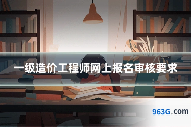 一级造价工程师网上报名审核要求