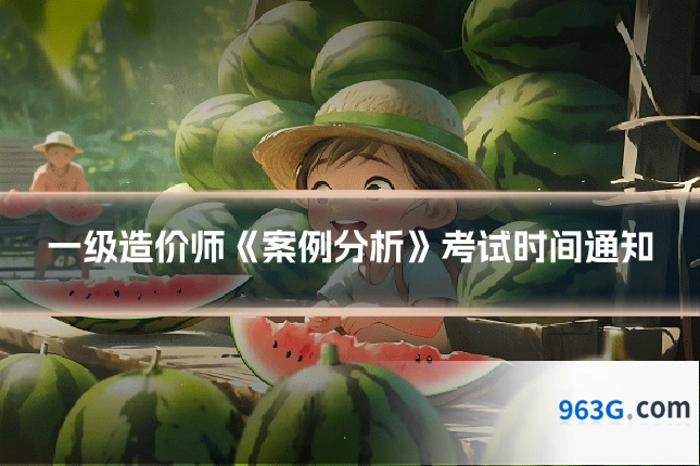 一级造价师《案例分析》考试时间通知