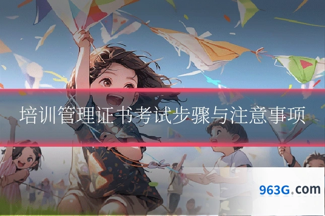 培训管理证书考试步骤与注意事项