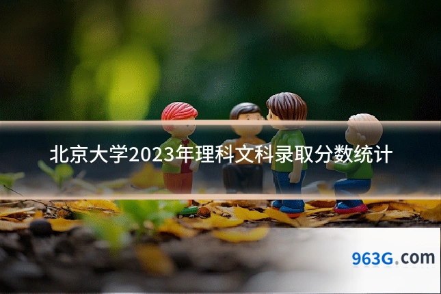 北京大学2023年理科文科录取分数统计