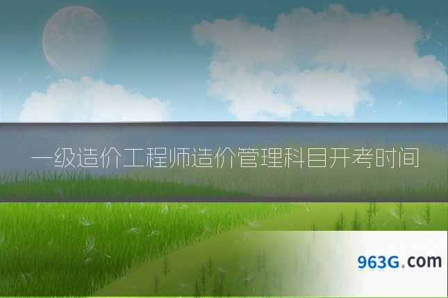 一级造价工程师造价管理科目开考时间