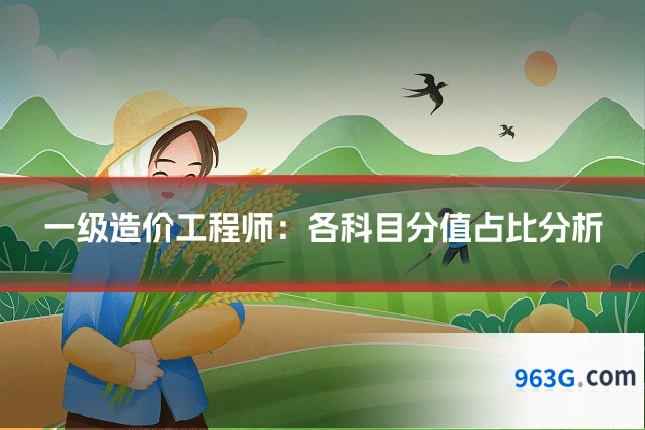 一级造价工程师：各科目分值占比分析