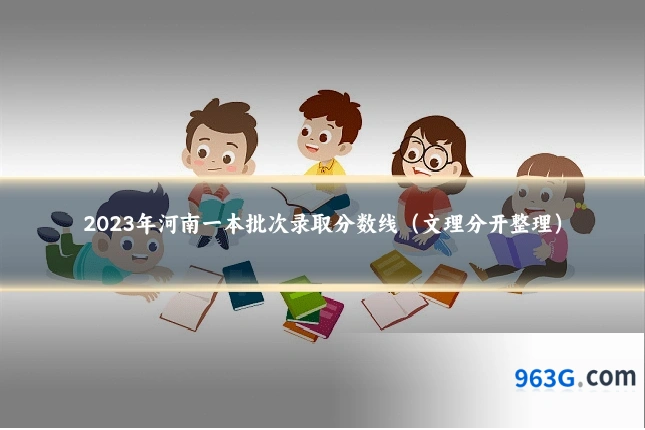 2023年河南一本批次录取分数线（文理分开整理）