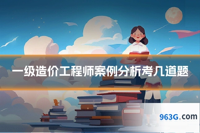 一级造价工程师案例分析考几道题