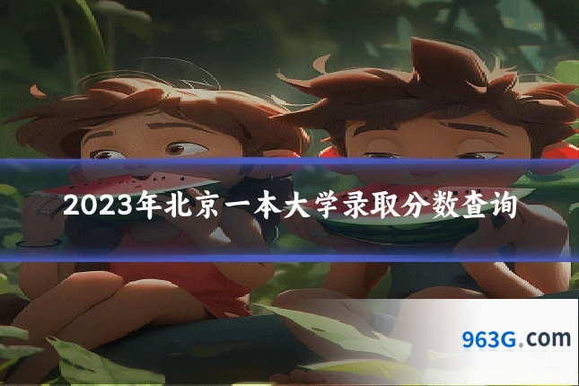 2023年北京一本大学录取分数查询