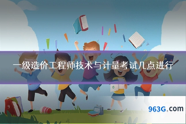 一级造价工程师技术与计量考试几点进行