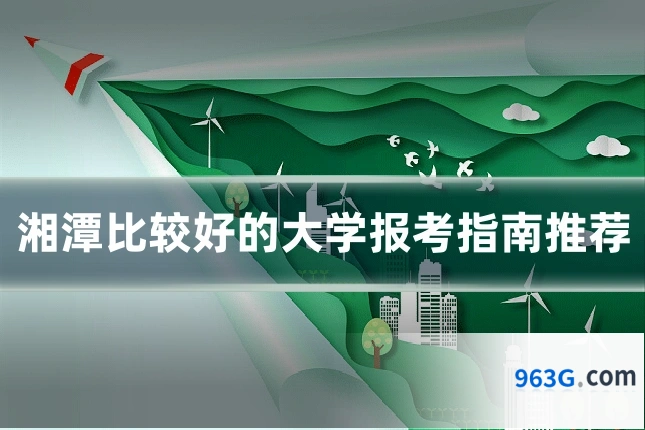 湘潭比较好的大学报考指南推荐