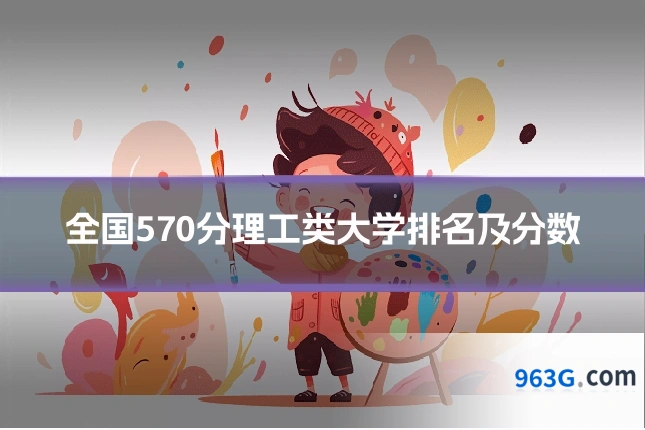 全国570分理工类大学排名及分数