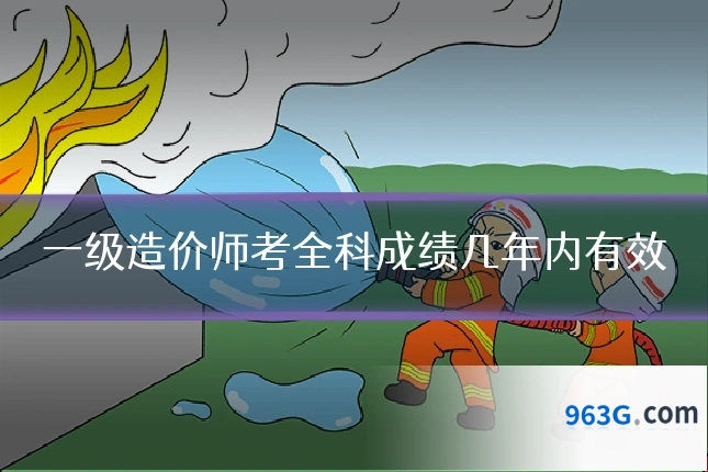 一级造价师考全科成绩几年内有效
