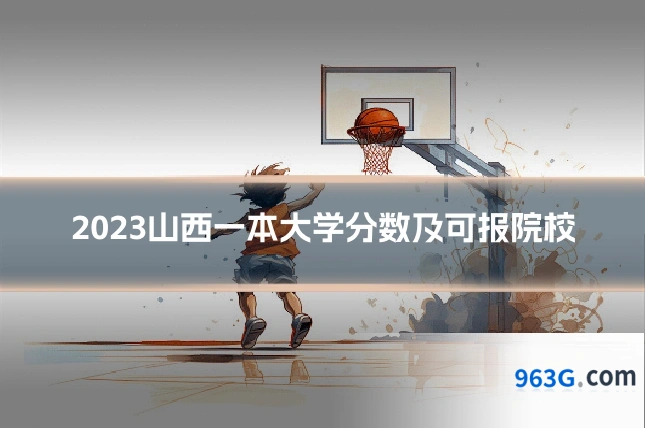 2023山西一本大学分数及可报院校
