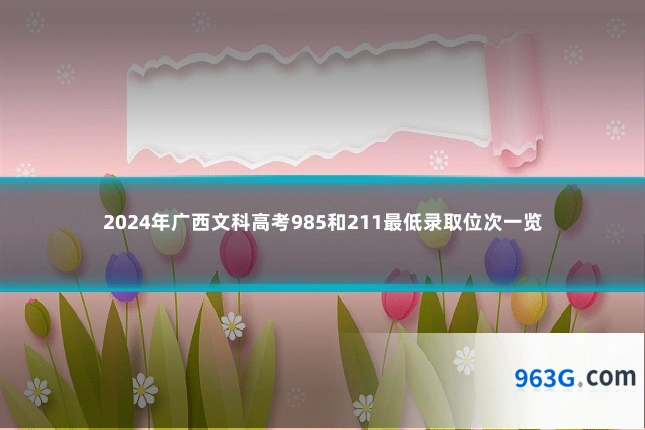 2024年广西文科高考985和211最低录取位次一览