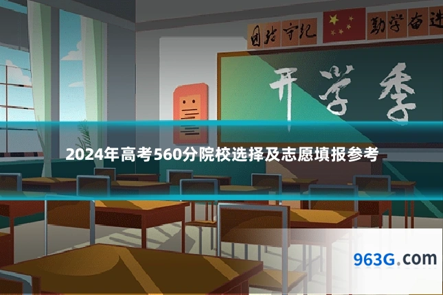 2024年高考560分院校选择及志愿填报参考