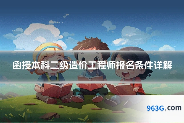 函授本科二级造价工程师报名条件详解