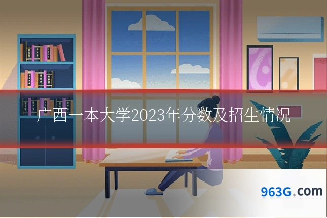 广西一本大学2023年分数及招生情况