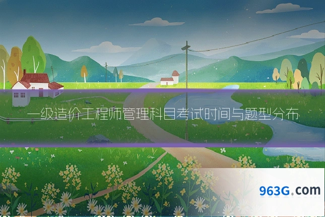一级造价工程师管理科目考试时间与题型分布