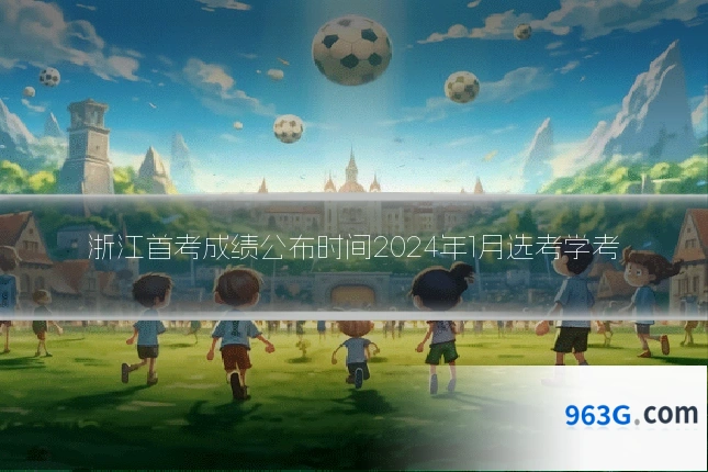 浙江首考成绩公布时间2024年1月选考学考