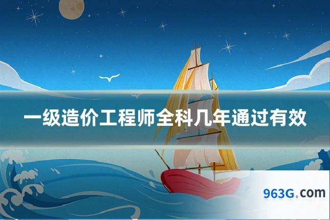 一级造价工程师全科几年通过有效