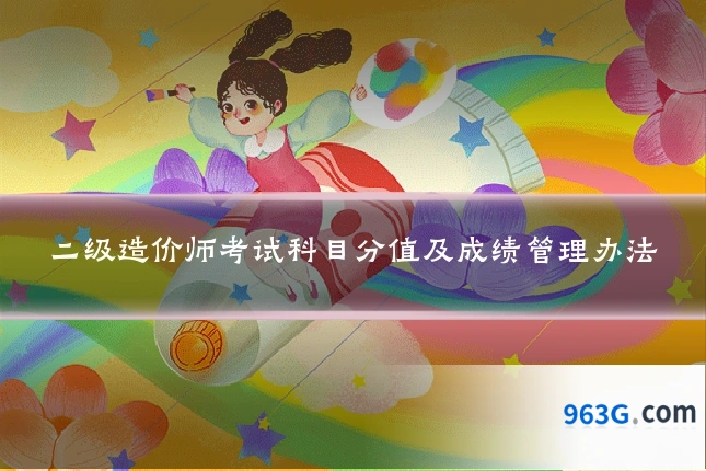 二级造价师考试科目分值及成绩管理办法