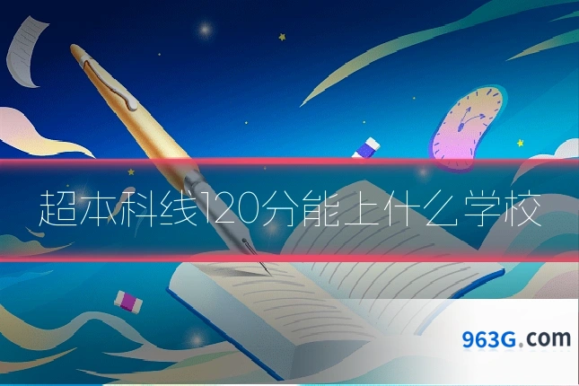 超本科线120分能上什么学校