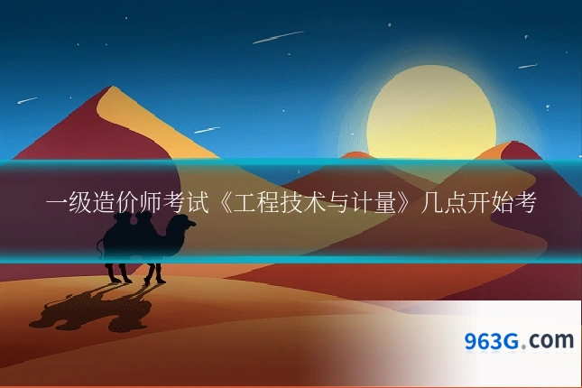 一级造价师考试《工程技术与计量》几点开始考
