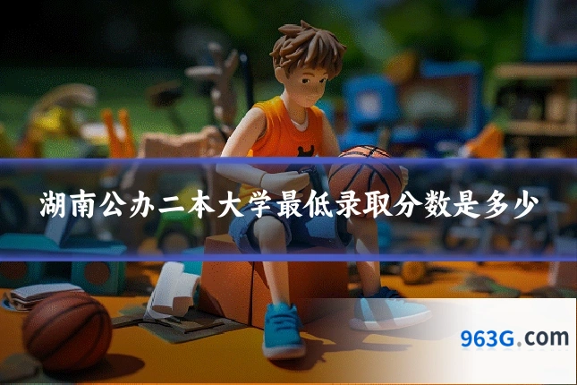 湖南公办二本大学最低录取分数是多少