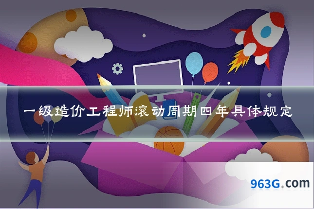 一级造价工程师滚动周期四年具体规定