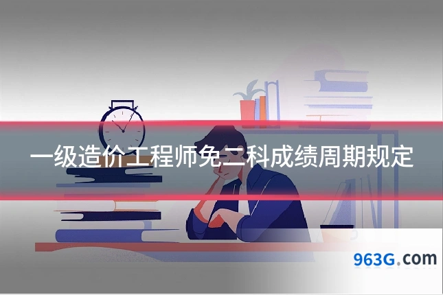 一级造价工程师免二科成绩周期规定