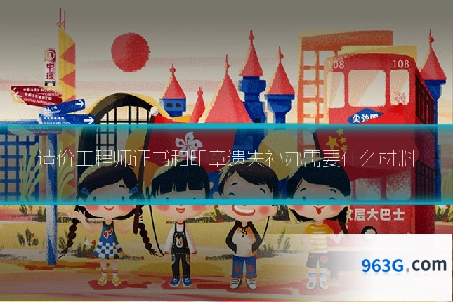 造价工程师证书和印章遗失补办需要什么材料