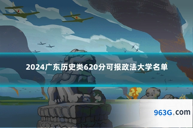 2024广东历史类620分可报政法大学名单