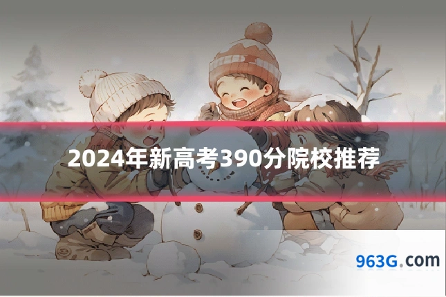 2024年新高考390分院校推荐