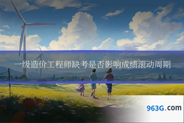 一级造价工程师缺考是否影响成绩滚动周期
