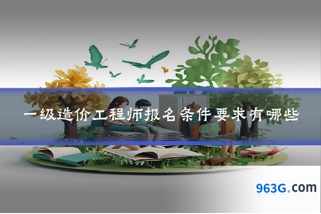 一级造价工程师报名条件要求有哪些