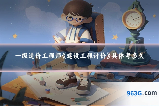 一级造价工程师《建设工程计价》具体考多久