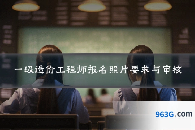 一级造价工程师报名照片要求与审核