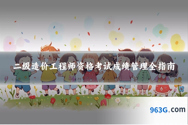 二级造价工程师资格考试成绩管理全指南