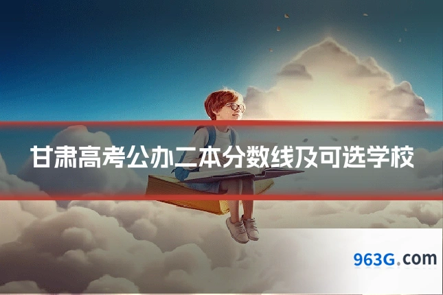 甘肃高考公办二本分数线及可选学校
