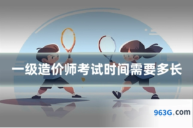 一级造价师考试时间需要多长