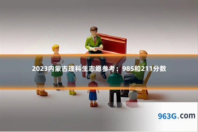 2023内蒙古理科生志愿参考：985和211分数