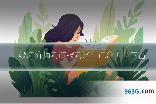一级造价师考试报考条件包含哪些内容