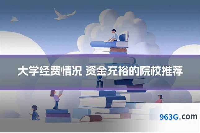 大学经费情况 资金充裕的院校推荐
