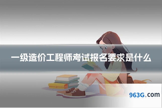 一级造价工程师考试报名要求是什么
