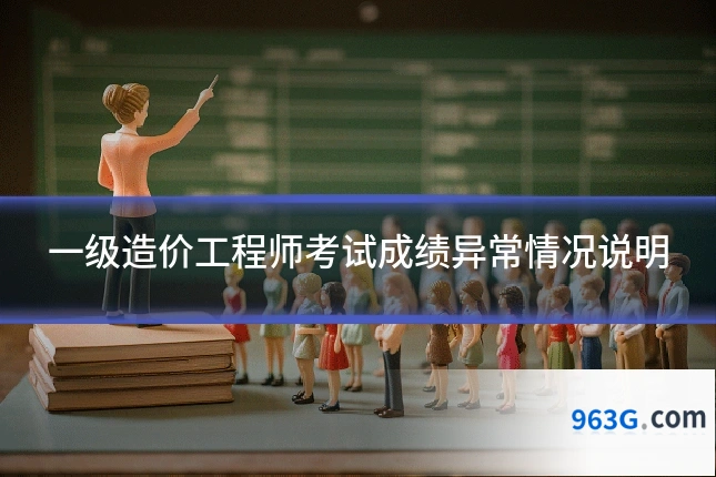 一级造价工程师考试成绩异常情况说明