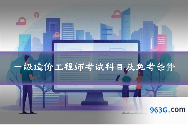 一级造价工程师考试科目及免考条件
