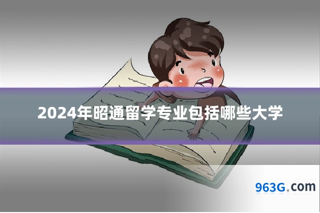 2024年昭通留学专业包括哪些大学