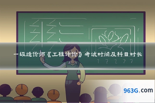一级造价师《工程计价》考试时间及科目时长